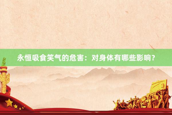 永恒吸食笑气的危害：对身体有哪些影响？