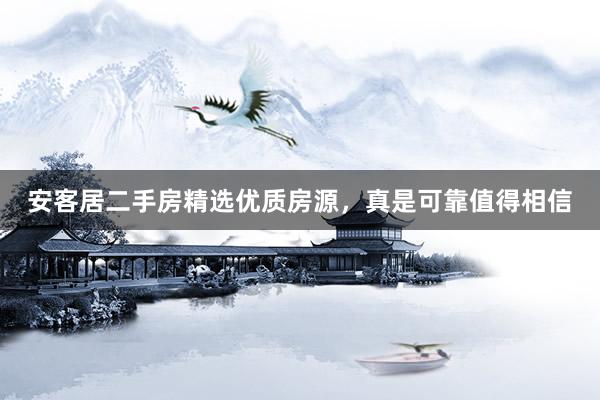 安客居二手房精选优质房源，真是可靠值得相信
